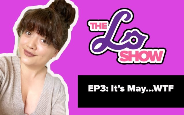 The Lo Show Podcast: EP3 – It’s May…WTF