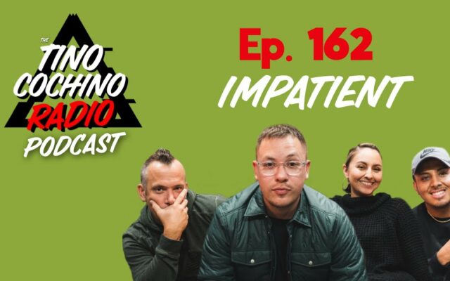 Impatient (Ep162) | The Tino Cochino Radio Podcast